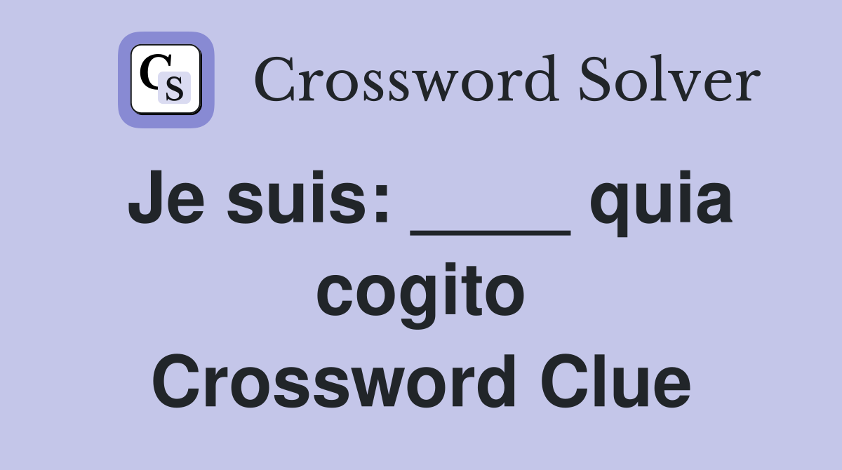 Je suis ____ quia cogito Crossword Clue Answers Crossword Solver